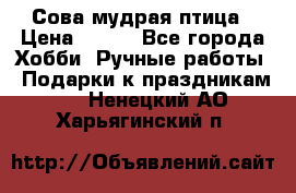 Сова-мудрая птица › Цена ­ 550 - Все города Хобби. Ручные работы » Подарки к праздникам   . Ненецкий АО,Харьягинский п.